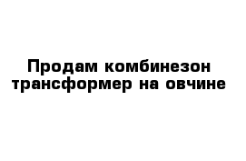 Продам комбинезон трансформер на овчине